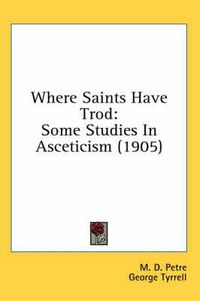 Cover image for Where Saints Have Trod: Some Studies in Asceticism (1905)