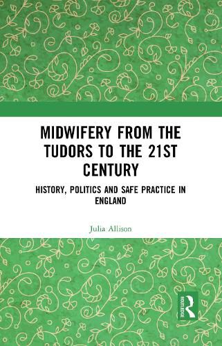 Midwifery from the Tudors to the 21st Century: History, Politics and Safe Practice in England