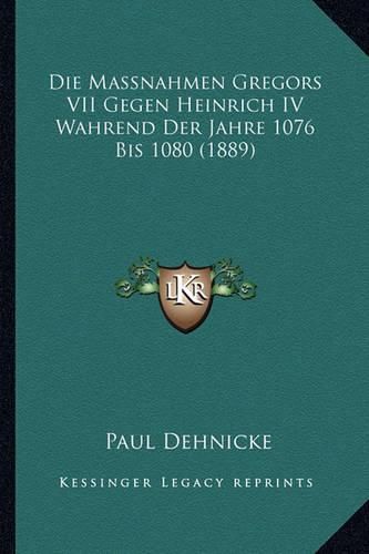 Die Massnahmen Gregors VII Gegen Heinrich IV Wahrend Der Jahre 1076 Bis 1080 (1889)