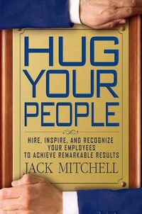 Cover image for Hug Your People: Hire, Inspire, and Recognize Your Employees to Achieve Remarkable Results