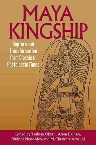 Cover image for Maya Kingship: Rupture and Transformation from Classic to Postclassic Times