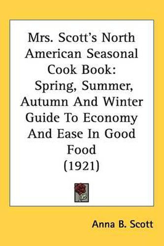 Mrs. Scotts North American Seasonal Cook Book: Spring, Summer, Autumn and Winter Guide to Economy and Ease in Good Food (1921)