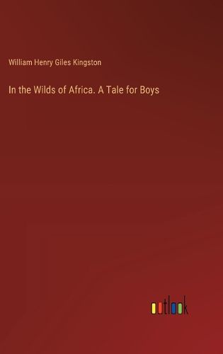 In the Wilds of Africa. A Tale for Boys