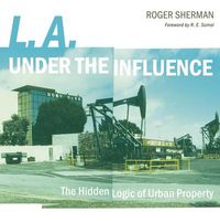 Cover image for L.A. under the Influence: The Hidden Logic of Urban Property