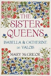 Cover image for The Sister Queens: Isabella and Catherine de Valois