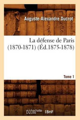 Cover image for La Defense de Paris (1870-1871). Tome 1 (Ed.1875-1878)