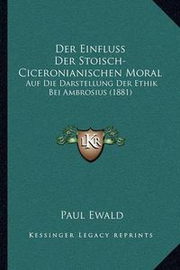 Cover image for Der Einfluss Der Stoisch-Ciceronianischen Moral: Auf Die Darstellung Der Ethik Bei Ambrosius (1881)