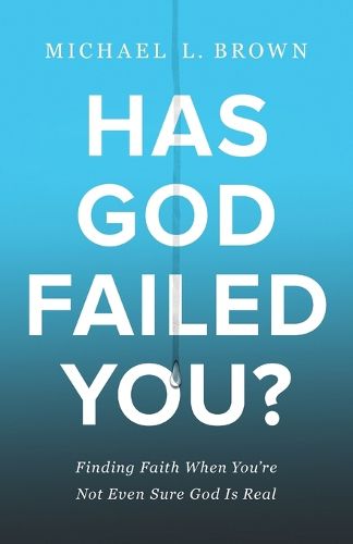 Has God Failed You? - Finding Faith When You"re Not Even Sure God Is Real