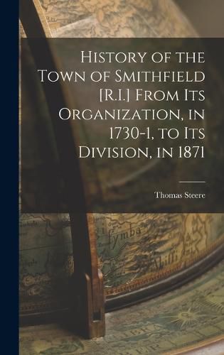 Cover image for History of the Town of Smithfield [R.I.] From Its Organization, in 1730-1, to Its Division, in 1871