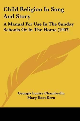 Cover image for Child Religion in Song and Story: A Manual for Use in the Sunday Schools or in the Home (1907)