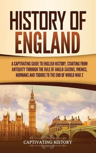 Cover image for History of England: A Captivating Guide to English History, Starting from Antiquity through the Rule of the Anglo-Saxons, Vikings, Normans, and Tudors to the End of World War 2