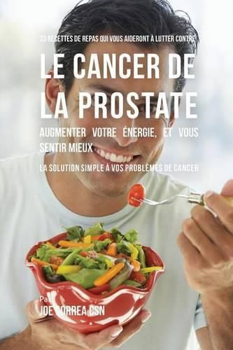 Cover image for 33 Recettes de Repas qui vous aideront a lutter contre le Cancer de la Prostate, augmenter votre energie, et vous sentir mieux: La solution simple a vos problemes de cancer