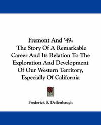 Cover image for Fremont and '49: The Story of a Remarkable Career and Its Relation to the Exploration and Development of Our Western Territory, Especially of California