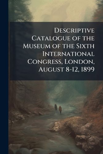 Cover image for Descriptive Catalogue of the Museum of the Sixth International Congress, London, August 8-12, 1899