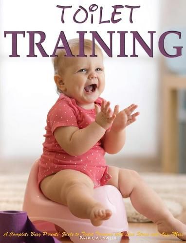 Cover image for Toilet Training: A Complete Busy Parents' Guide to Toilet Training with Less Stress and Less Mess