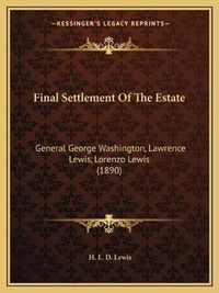 Cover image for Final Settlement of the Estate: General George Washington, Lawrence Lewis, Lorenzo Lewis (1890)