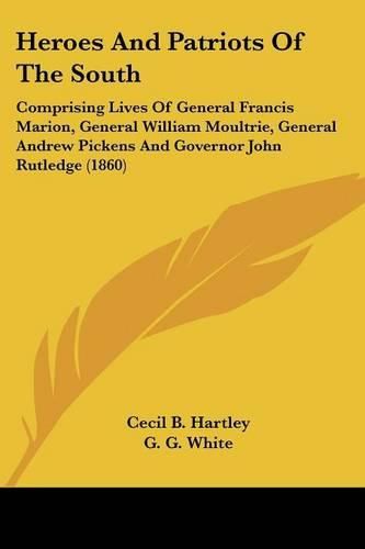 Cover image for Heroes and Patriots of the South: Comprising Lives of General Francis Marion, General William Moultrie, General Andrew Pickens and Governor John Rutledge (1860)