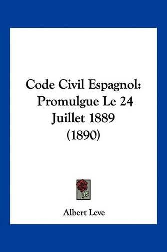 Cover image for Code Civil Espagnol: Promulgue Le 24 Juillet 1889 (1890)