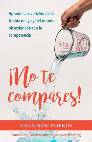 Cover image for !No Te Compares!: Aprende a Vivir Libre de la Tirania del Yo Y del Mundo Obsesionado Con La Competencia