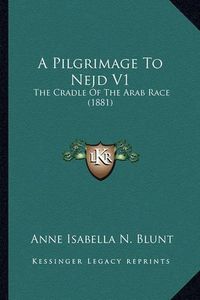 Cover image for A Pilgrimage to Nejd V1: The Cradle of the Arab Race (1881)