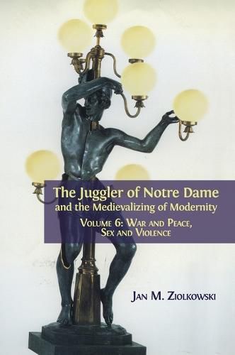 Cover image for The Juggler of Notre Dame and the Medievalizing of Modernity: Volume 6: War and Peace, Sex and Violence