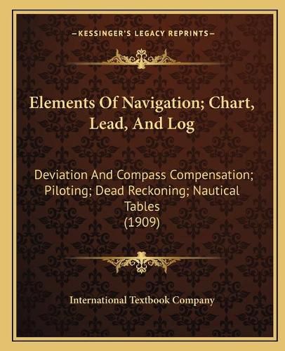 Cover image for Elements of Navigation; Chart, Lead, and Log: Deviation and Compass Compensation; Piloting; Dead Reckoning; Nautical Tables (1909)