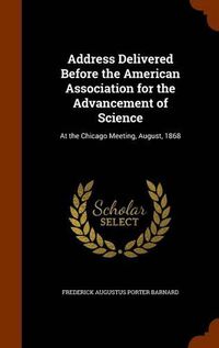 Cover image for Address Delivered Before the American Association for the Advancement of Science: At the Chicago Meeting, August, 1868