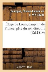 Cover image for Eloge de Louis, Dauphin de France, Pere Du Roi, Discours: Prix d'Une Societe Amie de la Religion Et Des Lettres