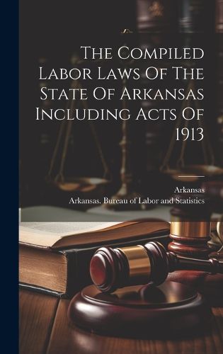 Cover image for The Compiled Labor Laws Of The State Of Arkansas Including Acts Of 1913