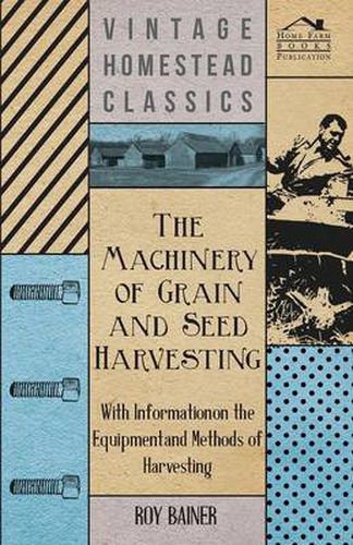 Cover image for The Machinery of Grain and Seed Harvesting - With Information on the Equipment and Methods of Harvesting