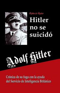 Cover image for Adolf Hitler no se suicido: Cronica de su fuga con la ayuda del Servicio de Inteligencia Britanico