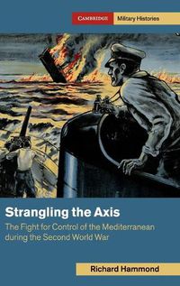 Cover image for Strangling the Axis: The Fight for Control of the Mediterranean during the Second World War