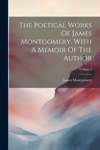 The Poetical Works Of James Montgomery. With A Memoir Of The Author; Volume 2