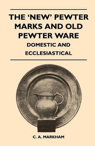 Cover image for The 'New' Pewter Marks and Old Pewter Ware - Domestic and Ecclesiastical