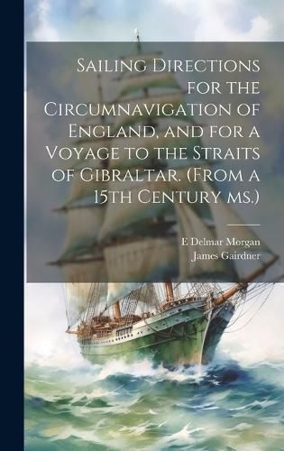 Cover image for Sailing Directions for the Circumnavigation of England, and for a Voyage to the Straits of Gibraltar. (From a 15th Century ms.)