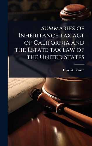 Cover image for Summaries of Inheritance tax act of California and the Estate tax law of the United States