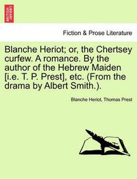 Cover image for Blanche Heriot; Or, the Chertsey Curfew. a Romance. by the Author of the Hebrew Maiden [I.E. T. P. Prest], Etc. (from the Drama by Albert Smith.).