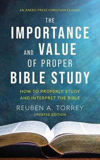 Cover image for The Importance and Value of Proper Bible Study: How to Properly Study and Interpret the Bible