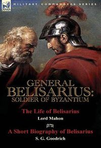 Cover image for General Belisarius: Soldier of Byzantium-The Life of Belisarius by Lord Mahon (Philip Henry Stanhope) With a Short Biography of Belisarius by S. G. Goodrich