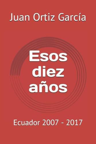 Cover image for Esos diez anos: Ecuador 2007 - 2017