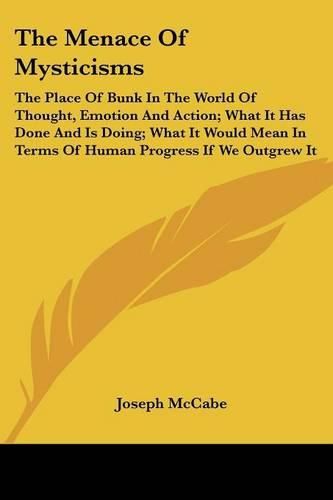 Cover image for The Menace of Mysticisms: The Place of Bunk in the World of Thought, Emotion and Action; What It Has Done and Is Doing; What It Would Mean in Terms of Human Progress If We Outgrew It