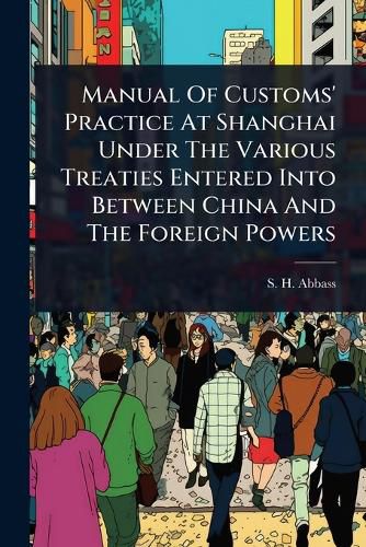 Cover image for Manual Of Customs' Practice At Shanghai Under The Various Treaties Entered Into Between China And The Foreign Powers