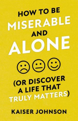 Cover image for How to Be Miserable and Alone: (or Discover a Life That Truly Matters)