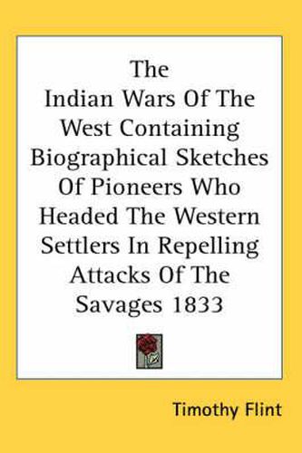 Cover image for The Indian Wars of the West Containing Biographical Sketches of Pioneers Who Headed the Western Settlers in Repelling Attacks of the Savages 1833