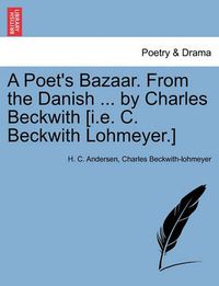 Cover image for A Poet's Bazaar. From the Danish ... by Charles Beckwith [i.e. C. Beckwith Lohmeyer.]