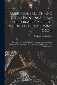 Cover image for American, French and Dutch Paintings From the Former Galleries of Richard Dudensing & Son; Together With Fine Old English Furniture, Aubusson Suites, Tapestries, Brocades, Rugs, Silver and Sheffield Plate, Etc., From Various Sources