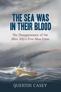 Cover image for The Sea Was in Their Blood: The Devastating Loss of the Miss Ally's Five-Man Crew