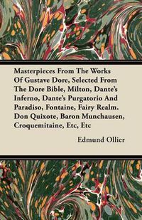 Cover image for Masterpieces From The Works Of Gustave Dore, Selected From The Dore Bible, Milton, Dante's Inferno, Dante's Purgatorio And Paradiso, Fontaine, Fairy Realm. Don Quixote, Baron Munchausen, Croquemitaine, Etc, Etc