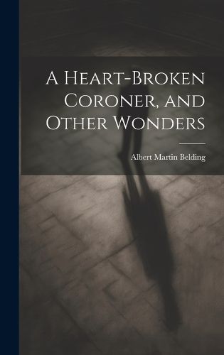 A Heart-Broken Coroner, and Other Wonders