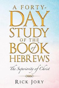 Cover image for A Forty-Day Study of the Book of Hebrews: The Superiority of Christ